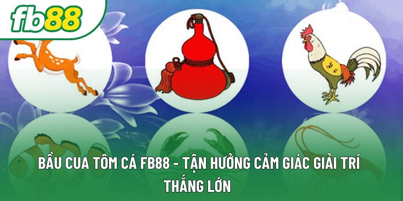 Bầu Cua Tôm Cá FB88 - Tận Hưởng Cảm Giác Giải Trí Thắng Lớn 