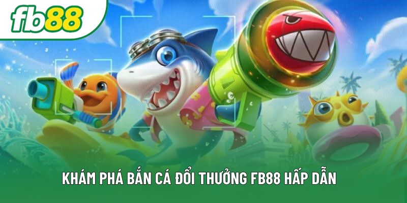 Khám phá bắn cá đổi thưởng FB88 hấp dẫn Khám phá bắn cá đổi thưởng FB88 hấp dẫn